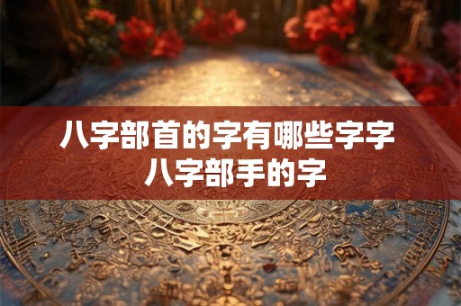 八字部首的字有哪些字字  八字部手的字