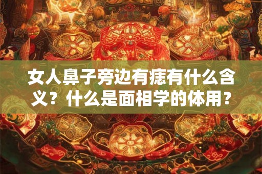 女人鼻子旁边有痣有什么含义？什么是面相学的体用？
