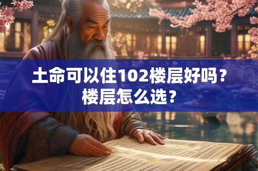 土命可以住102楼层好吗？楼层怎么选？