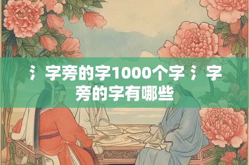 氵字旁的字1000个字 氵字旁的字有哪些 氵字旁的字1000个字 氵字旁的字有哪些
