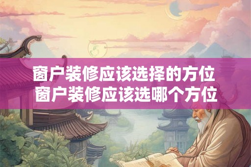 窗户装修应该选择的方位 窗户装修应该选哪个方位