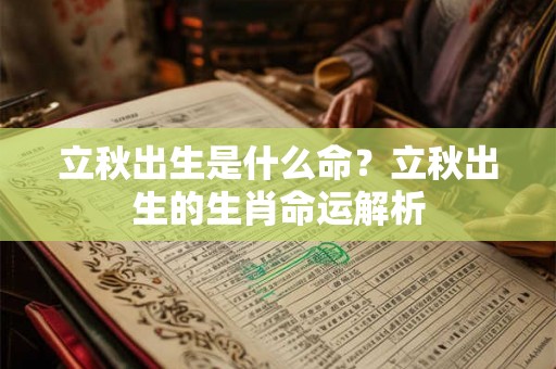 立秋出生是什么命？立秋出生的生肖命运解析
