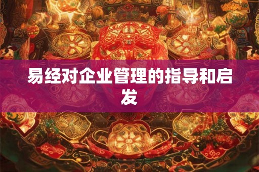 易经对企业管理的指导和启发