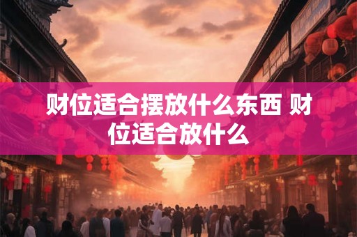 财位适合摆放什么东西 财位适合放什么