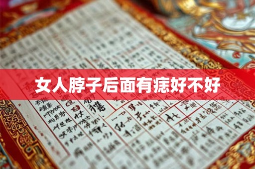 女人脖子后面有痣好不好 女人脖子后面有痣好不好