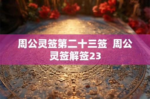 周公灵签第二十三签 周公灵签解签23 周公灵签第二十三签 周公灵签解签23