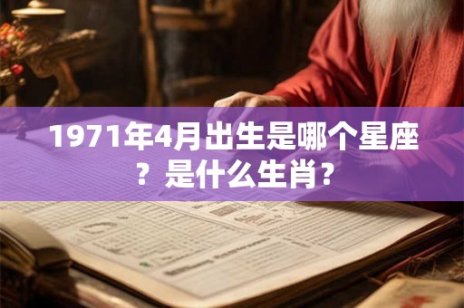 1971年4月出生是哪个星座？是什么生肖？