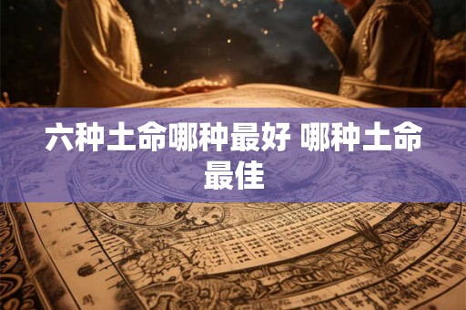 六种土命哪种最好 哪种土命最佳