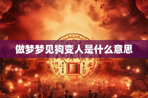做梦梦见狗变人是什么意思