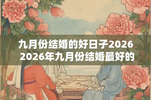 九月份结婚的好日子2026 2026年九月份结婚最好的日子是哪天