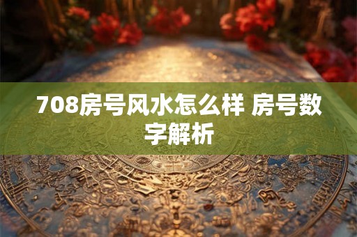 708房号风水怎么样 房号数字解析