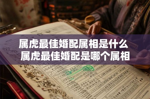 属虎最佳婚配属相是什么 属虎最佳婚配是哪个属相