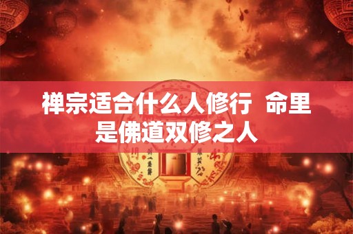 禅宗适合什么人修行  命里是佛道双修之人