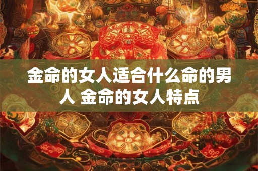 金命的女人适合什么命的男人 金命的女人特点