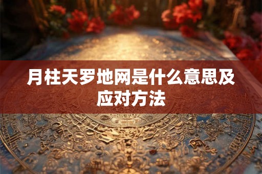 月柱天罗地网是什么意思及应对方法 月柱天罗地网是什么意思及应对方法