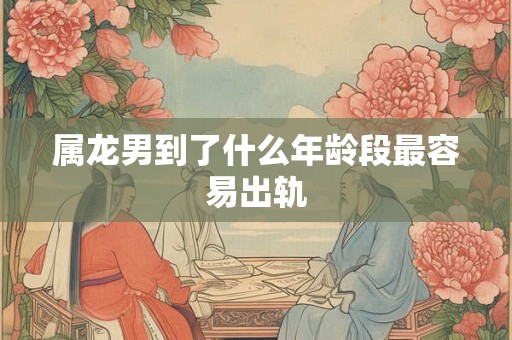 属龙男到了什么年龄段最容易出轨