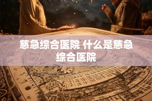 慈急综合医院 什么是慈急综合医院