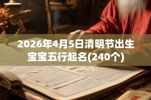 2026年4月5日清明节出生宝宝五行起名(240个)