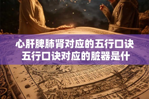 心肝脾肺肾对应的五行口诀 五行口诀对应的脏器是什么