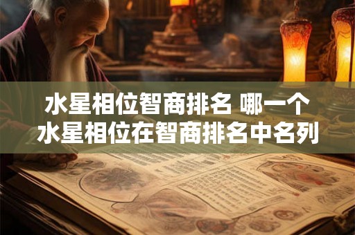 水星相位智商排名 哪一个水星相位在智商排名中名列前茅