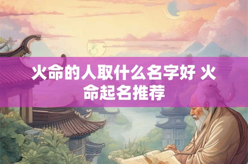火命的人取什么名字好 火命起名推荐