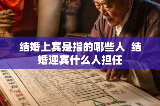 结婚上宾是指的哪些人  结婚迎宾什么人担任