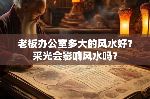 老板办公室多大的风水好？采光会影响风水吗？