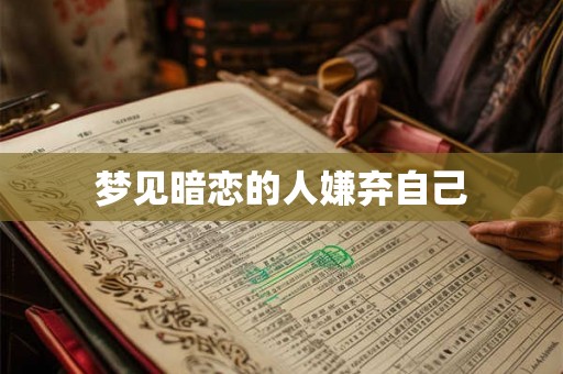 梦见暗恋的人嫌弃自己