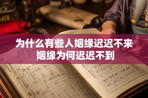 为什么有些人姻缘迟迟不来 姻缘为何迟迟不到