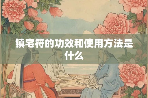 镇宅符的功效和使用方法是什么
