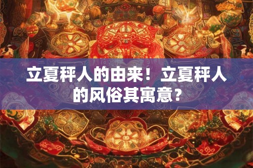 立夏秤人的由来！立夏秤人的风俗其寓意？