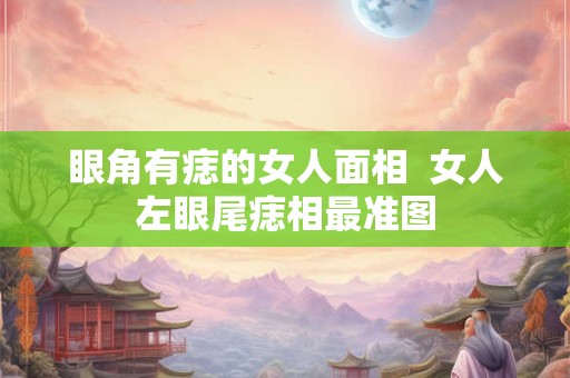 眼角有痣的女人面相  女人左眼尾痣相最准图