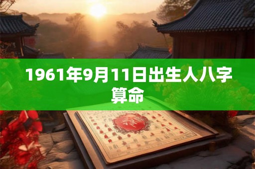 1961年9月11日出生人八字算命