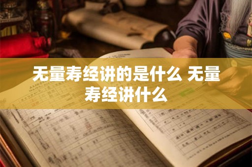 无量寿经讲的是什么 无量寿经讲什么 无量寿经讲的是什么 无量寿经讲什么