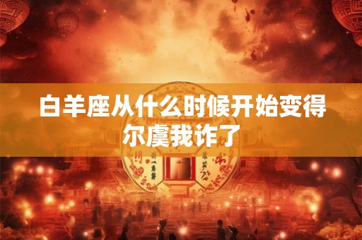 白羊座从什么时候开始变得尔虞我诈了