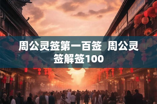 周公灵签第一百签  周公灵签解签100