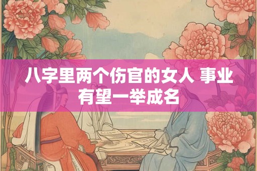 八字里两个伤官的女人 事业有望一举成名