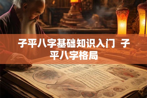 子平八字基础知识入门  子平八字格局