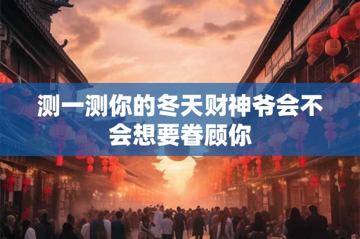 测一测你的冬天财神爷会不会想要眷顾你