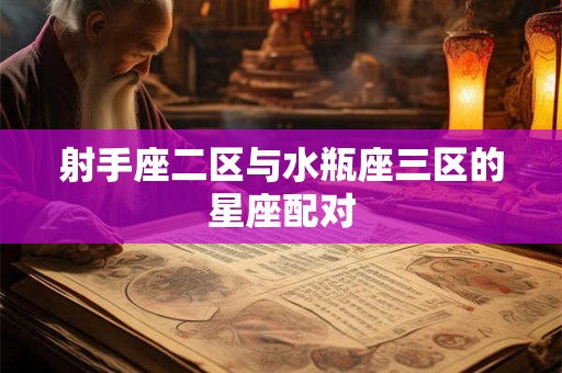 射手座二区与水瓶座三区的星座配对