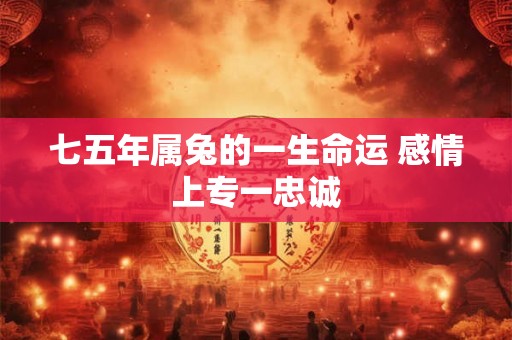 七五年属兔的一生命运 感情上专一忠诚