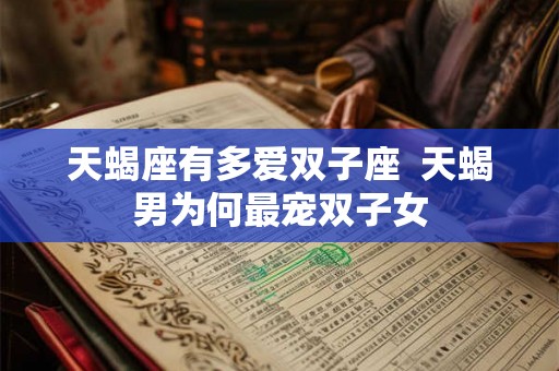 天蝎座有多爱双子座  天蝎男为何最宠双子女
