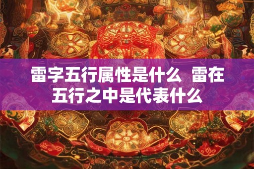 雷字五行属性是什么  雷在五行之中是代表什么