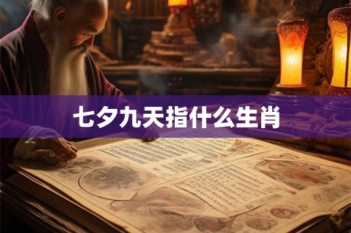 七夕九天指什么生肖