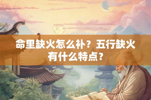 命里缺火怎么补？五行缺火有什么特点？