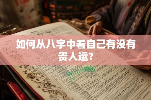 如何从八字中看自己有没有贵人运？