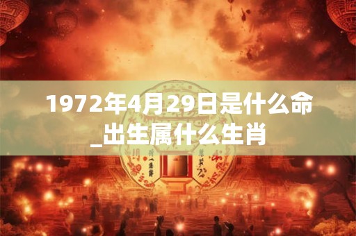 1972年4月29日是什么命_出生属什么生肖