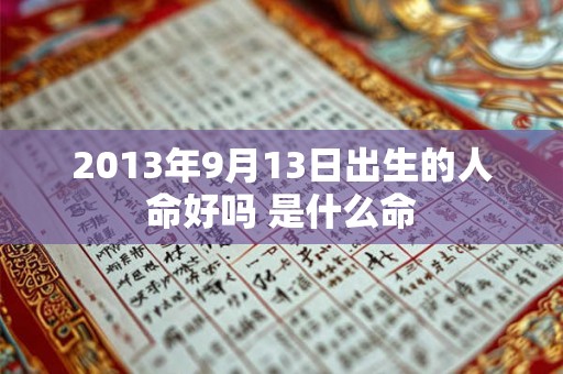 2013年9月13日出生的人命好吗 是什么命 2013年9月13日出生的人命好吗 是什么命