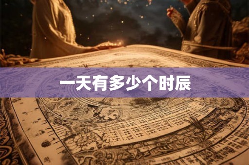 一天有多少个时辰 一天有多少个时辰
