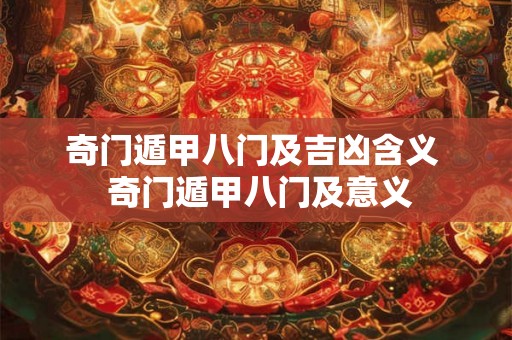 奇门遁甲八门及吉凶含义 奇门遁甲八门及意义 奇门遁甲八门及吉凶含义 奇门遁甲八门及意义